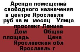 Аренда помещений свободного назначения в центре Ярославля 550 руб/кв.м/ месяц › Улица ­ проспект Ленина › Дом ­ 25 › Общая площадь ­ 820 › Цена ­ 550 - Ярославская обл., Ярославль г. Недвижимость » Помещения аренда   . Ярославская обл.